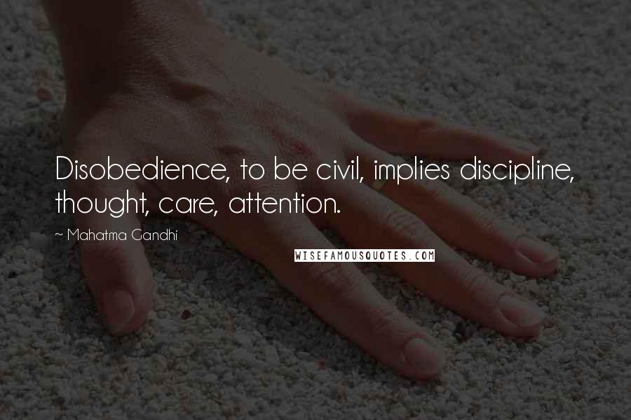 Mahatma Gandhi Quotes: Disobedience, to be civil, implies discipline, thought, care, attention.