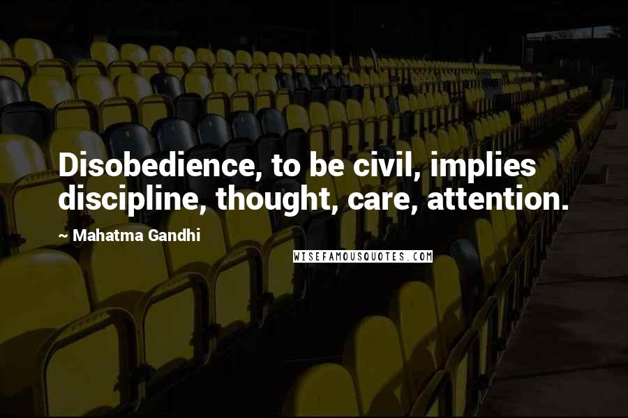 Mahatma Gandhi Quotes: Disobedience, to be civil, implies discipline, thought, care, attention.