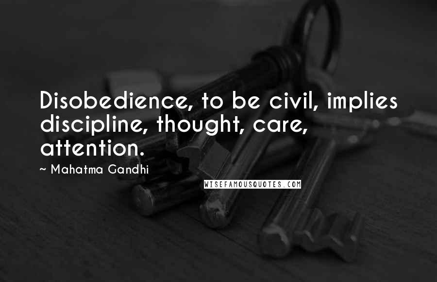 Mahatma Gandhi Quotes: Disobedience, to be civil, implies discipline, thought, care, attention.