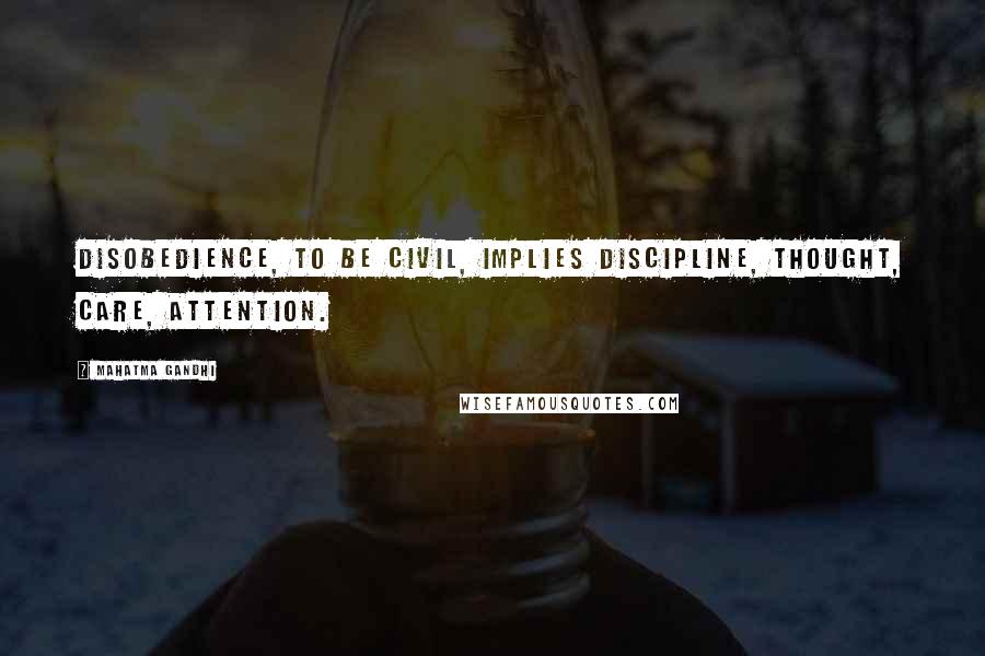Mahatma Gandhi Quotes: Disobedience, to be civil, implies discipline, thought, care, attention.