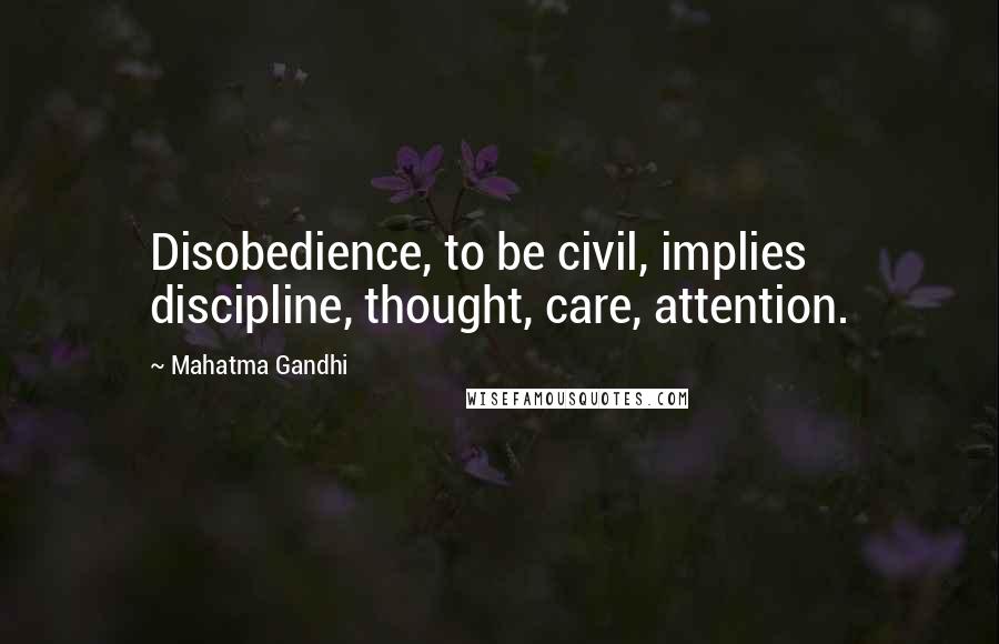 Mahatma Gandhi Quotes: Disobedience, to be civil, implies discipline, thought, care, attention.