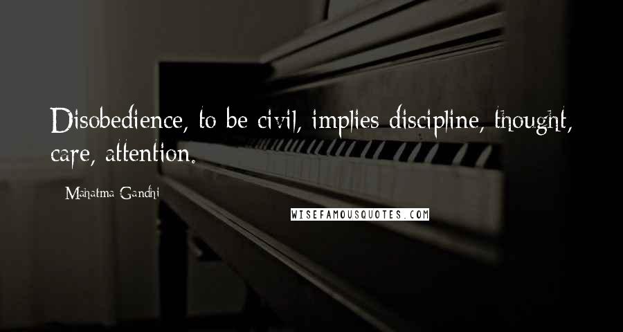 Mahatma Gandhi Quotes: Disobedience, to be civil, implies discipline, thought, care, attention.
