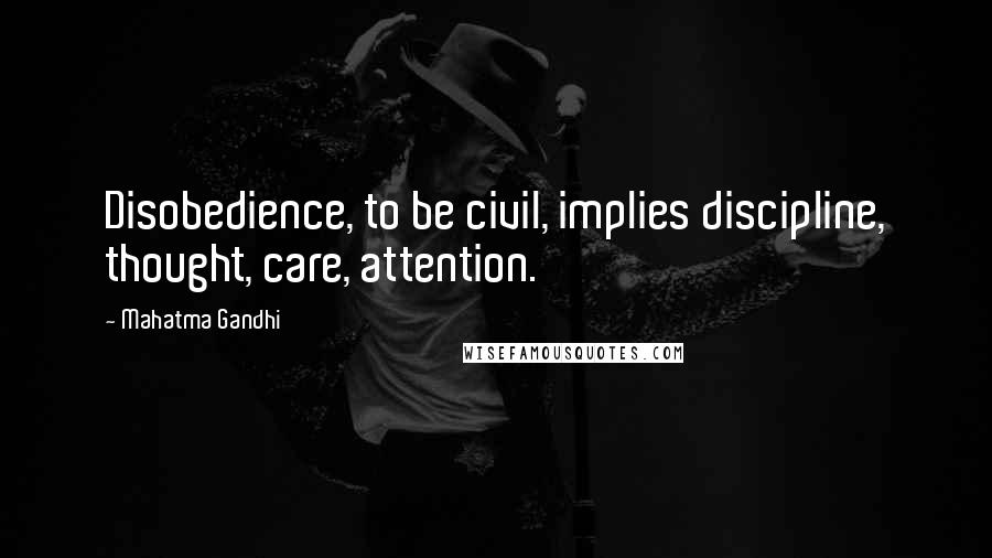 Mahatma Gandhi Quotes: Disobedience, to be civil, implies discipline, thought, care, attention.