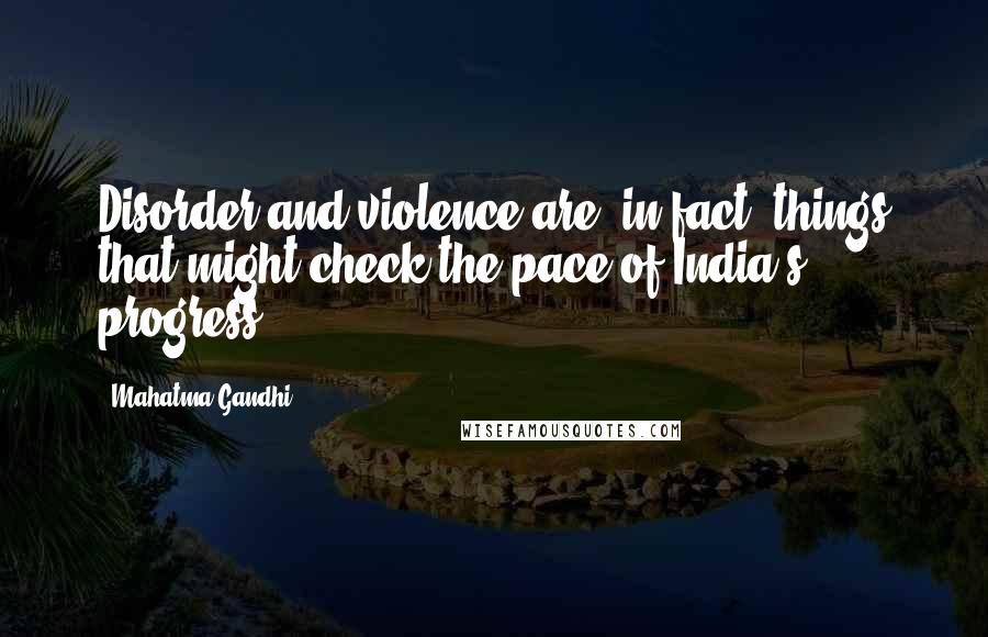 Mahatma Gandhi Quotes: Disorder and violence are, in fact, things that might check the pace of India's progress.