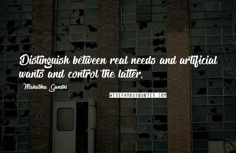 Mahatma Gandhi Quotes: Distinguish between real needs and artificial wants and control the latter.