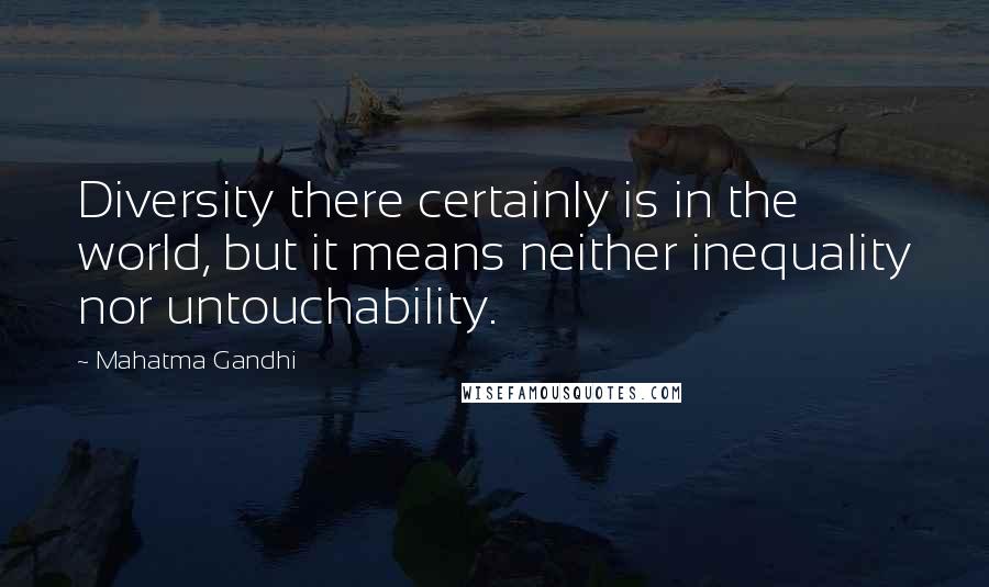 Mahatma Gandhi Quotes: Diversity there certainly is in the world, but it means neither inequality nor untouchability.