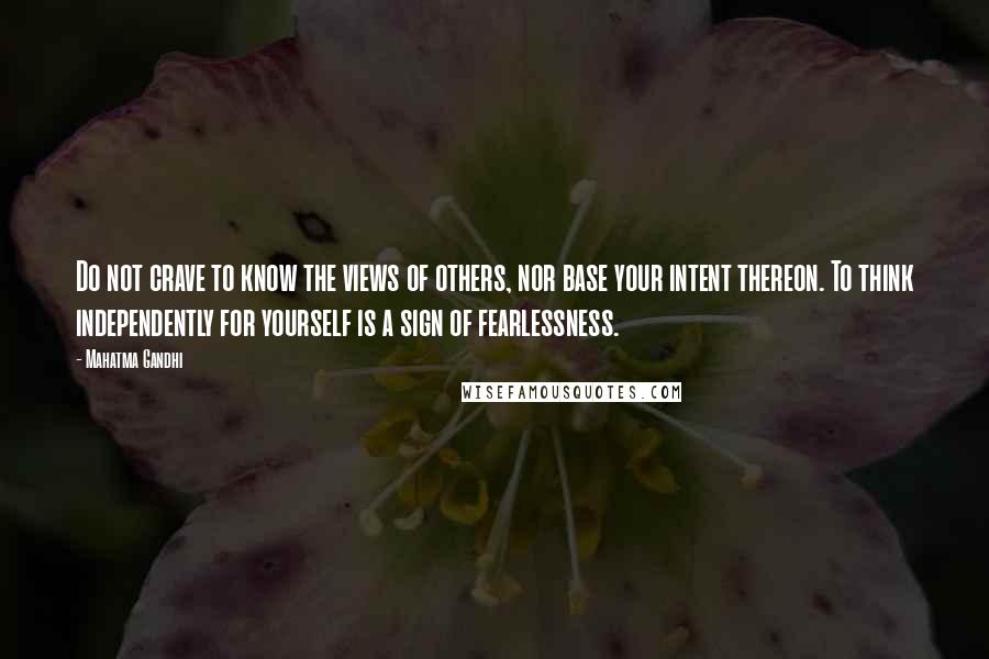 Mahatma Gandhi Quotes: Do not crave to know the views of others, nor base your intent thereon. To think independently for yourself is a sign of fearlessness.
