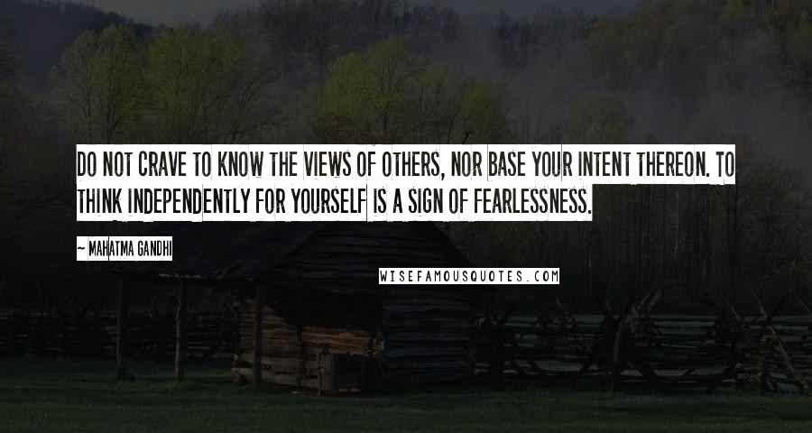Mahatma Gandhi Quotes: Do not crave to know the views of others, nor base your intent thereon. To think independently for yourself is a sign of fearlessness.