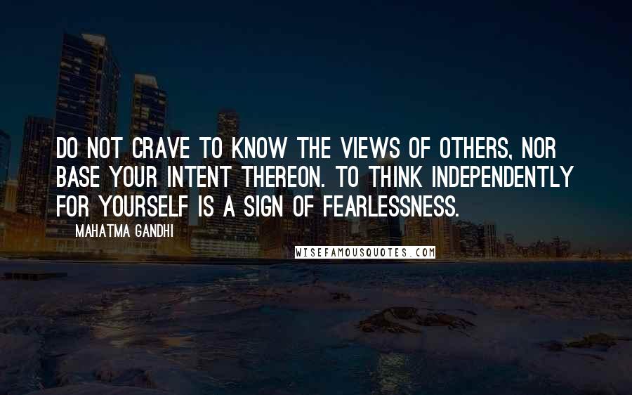 Mahatma Gandhi Quotes: Do not crave to know the views of others, nor base your intent thereon. To think independently for yourself is a sign of fearlessness.