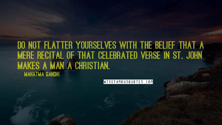 Mahatma Gandhi Quotes: Do not flatter yourselves with the belief that a mere recital of that celebrated verse in St. John makes a man a Christian.