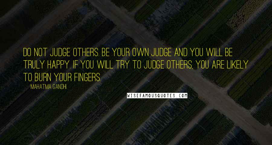 Mahatma Gandhi Quotes: Do not judge others. Be your own judge and you will be truly happy. If you will try to judge others, you are likely to burn your fingers.