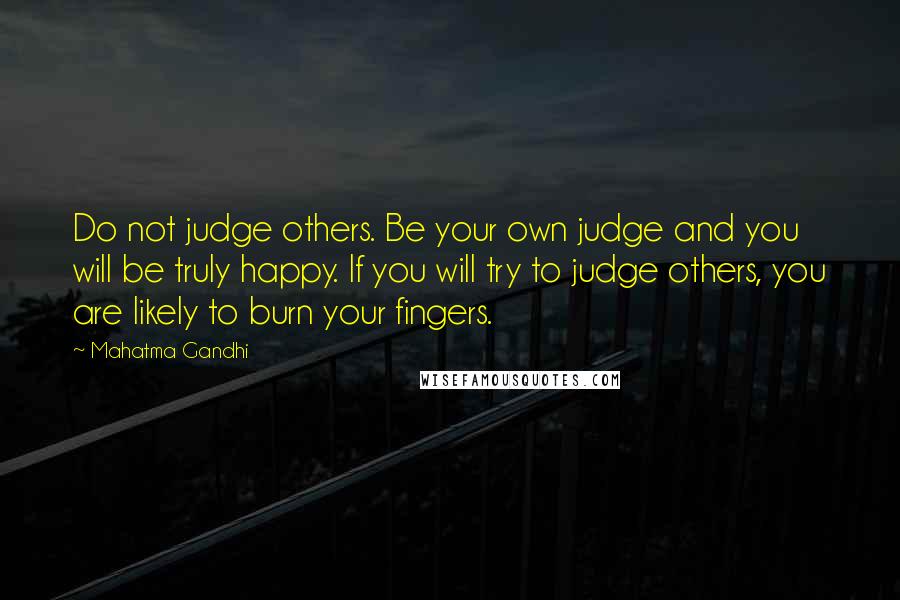 Mahatma Gandhi Quotes: Do not judge others. Be your own judge and you will be truly happy. If you will try to judge others, you are likely to burn your fingers.