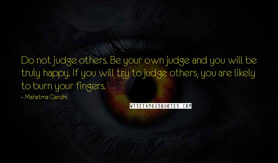 Mahatma Gandhi Quotes: Do not judge others. Be your own judge and you will be truly happy. If you will try to judge others, you are likely to burn your fingers.