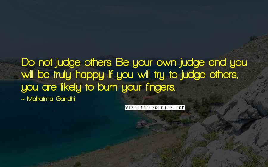 Mahatma Gandhi Quotes: Do not judge others. Be your own judge and you will be truly happy. If you will try to judge others, you are likely to burn your fingers.