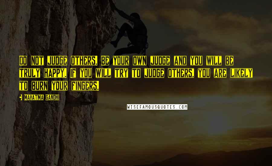 Mahatma Gandhi Quotes: Do not judge others. Be your own judge and you will be truly happy. If you will try to judge others, you are likely to burn your fingers.