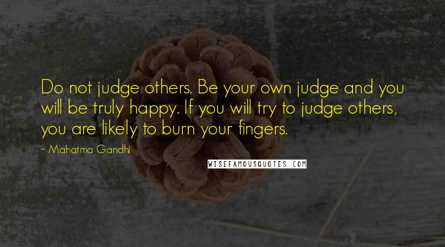 Mahatma Gandhi Quotes: Do not judge others. Be your own judge and you will be truly happy. If you will try to judge others, you are likely to burn your fingers.