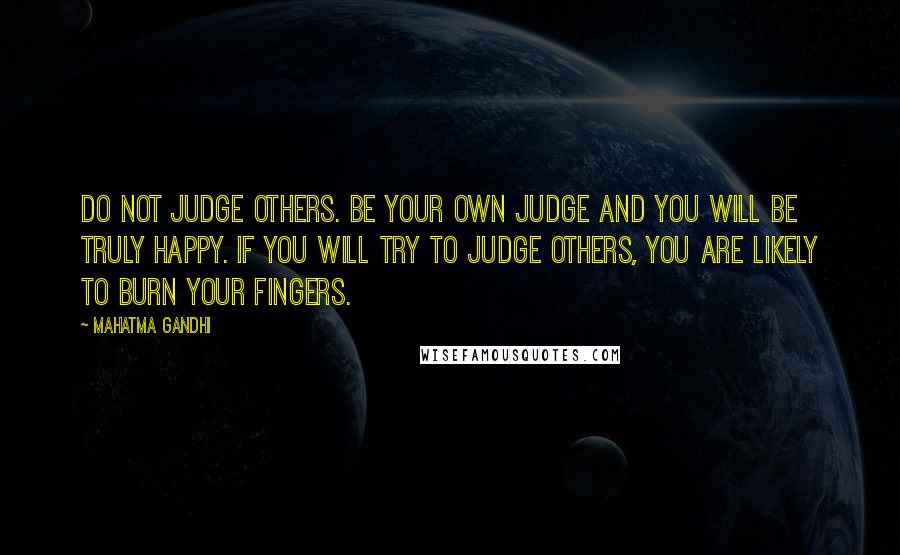 Mahatma Gandhi Quotes: Do not judge others. Be your own judge and you will be truly happy. If you will try to judge others, you are likely to burn your fingers.