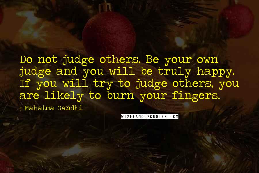 Mahatma Gandhi Quotes: Do not judge others. Be your own judge and you will be truly happy. If you will try to judge others, you are likely to burn your fingers.