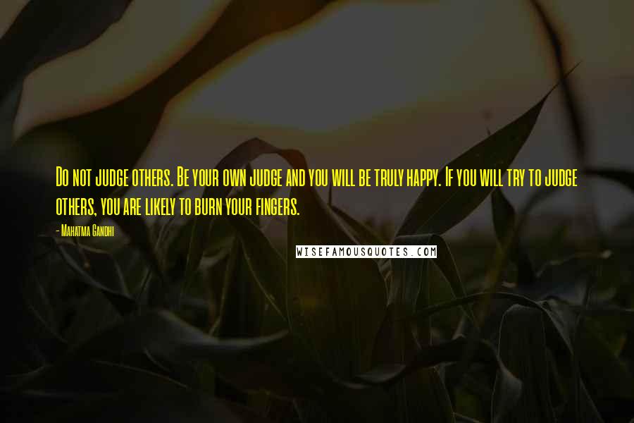 Mahatma Gandhi Quotes: Do not judge others. Be your own judge and you will be truly happy. If you will try to judge others, you are likely to burn your fingers.