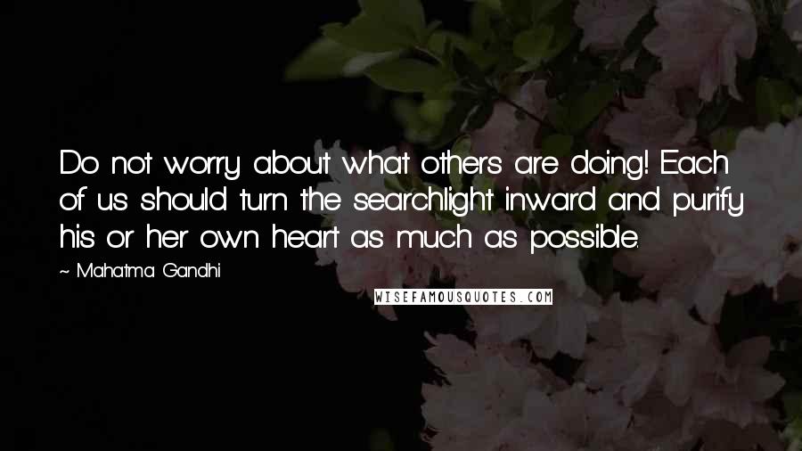 Mahatma Gandhi Quotes: Do not worry about what others are doing! Each of us should turn the searchlight inward and purify his or her own heart as much as possible.