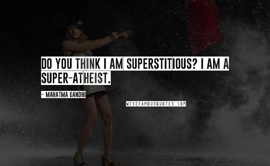 Mahatma Gandhi Quotes: Do you think I am superstitious? I am a super-atheist.