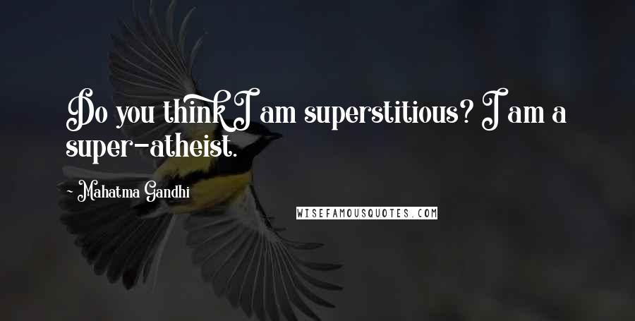 Mahatma Gandhi Quotes: Do you think I am superstitious? I am a super-atheist.