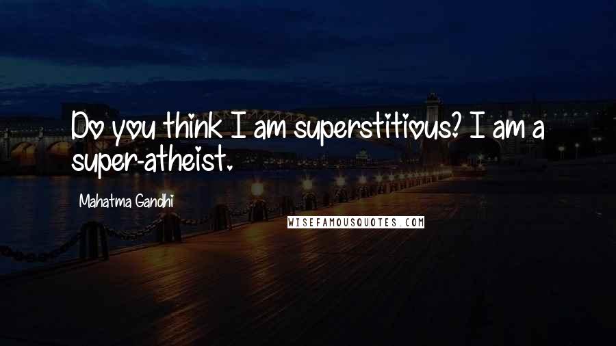 Mahatma Gandhi Quotes: Do you think I am superstitious? I am a super-atheist.