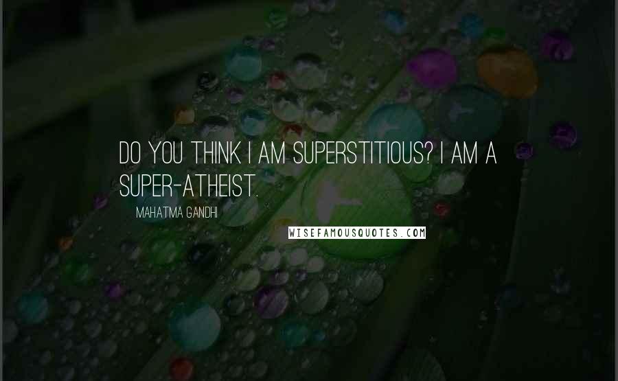 Mahatma Gandhi Quotes: Do you think I am superstitious? I am a super-atheist.