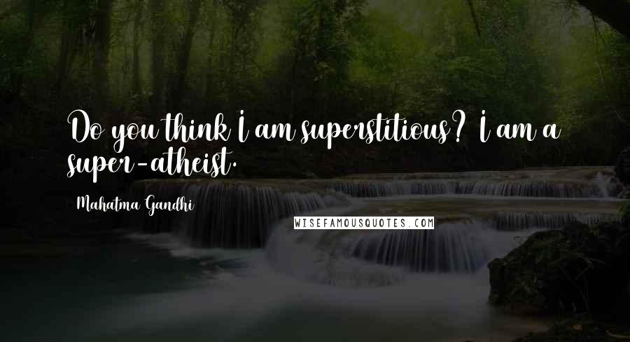 Mahatma Gandhi Quotes: Do you think I am superstitious? I am a super-atheist.