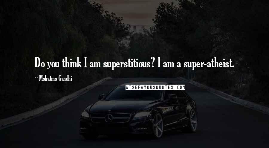 Mahatma Gandhi Quotes: Do you think I am superstitious? I am a super-atheist.