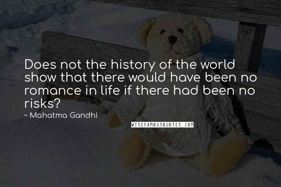 Mahatma Gandhi Quotes: Does not the history of the world show that there would have been no romance in life if there had been no risks?