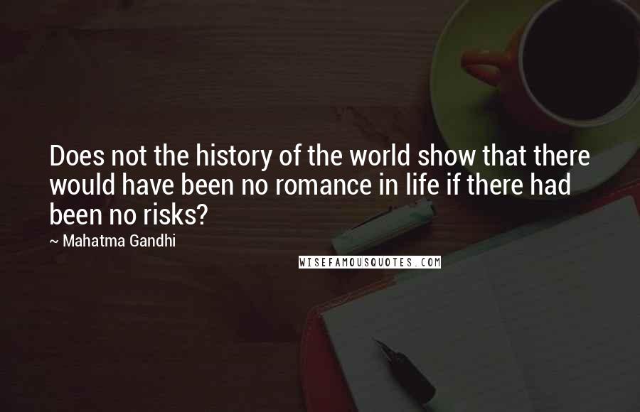 Mahatma Gandhi Quotes: Does not the history of the world show that there would have been no romance in life if there had been no risks?