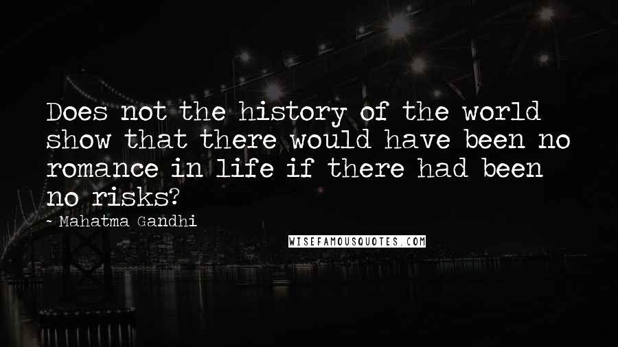 Mahatma Gandhi Quotes: Does not the history of the world show that there would have been no romance in life if there had been no risks?