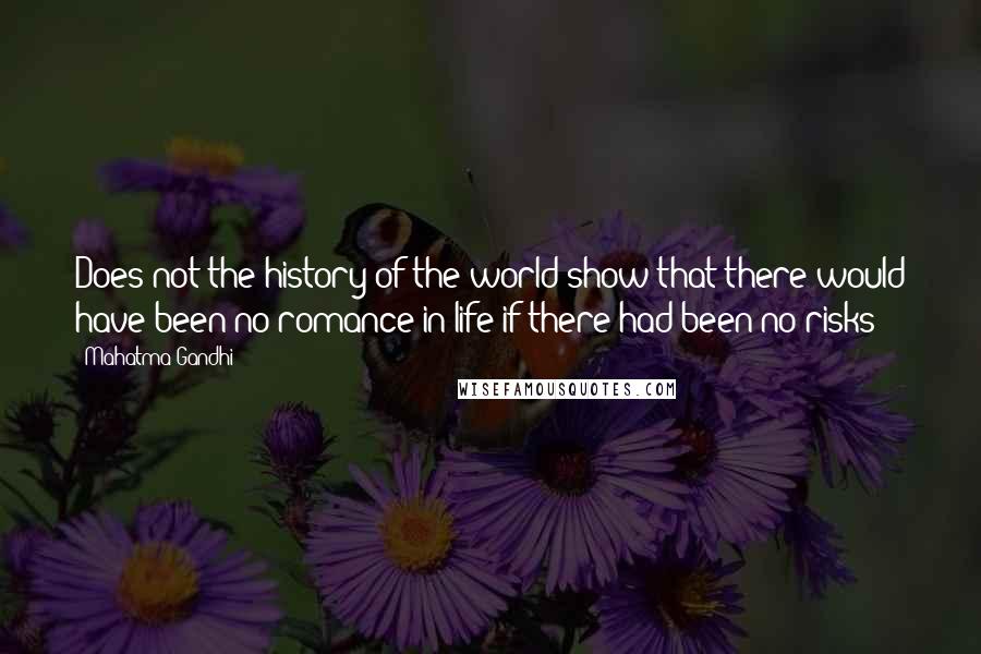 Mahatma Gandhi Quotes: Does not the history of the world show that there would have been no romance in life if there had been no risks?