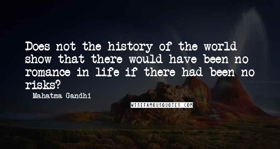 Mahatma Gandhi Quotes: Does not the history of the world show that there would have been no romance in life if there had been no risks?