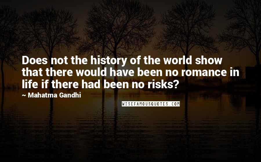 Mahatma Gandhi Quotes: Does not the history of the world show that there would have been no romance in life if there had been no risks?