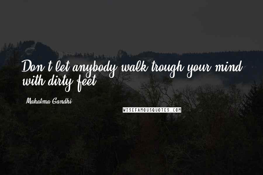 Mahatma Gandhi Quotes: Don't let anybody walk trough your mind with dirty feet.