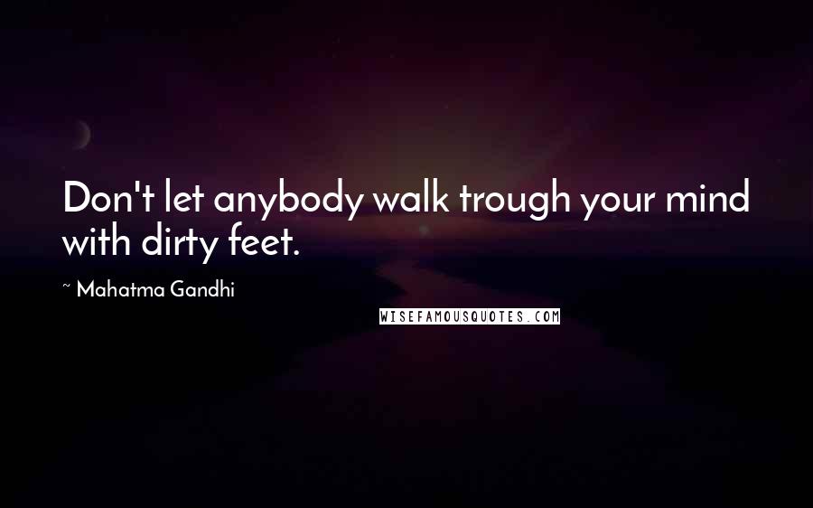 Mahatma Gandhi Quotes: Don't let anybody walk trough your mind with dirty feet.