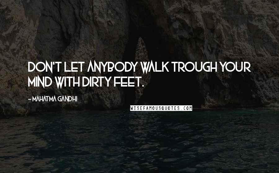 Mahatma Gandhi Quotes: Don't let anybody walk trough your mind with dirty feet.