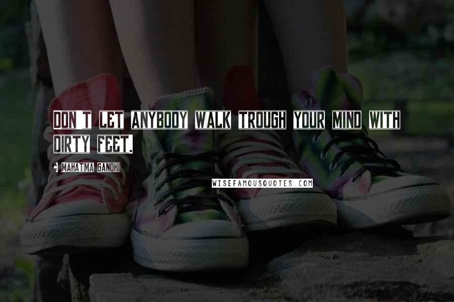 Mahatma Gandhi Quotes: Don't let anybody walk trough your mind with dirty feet.