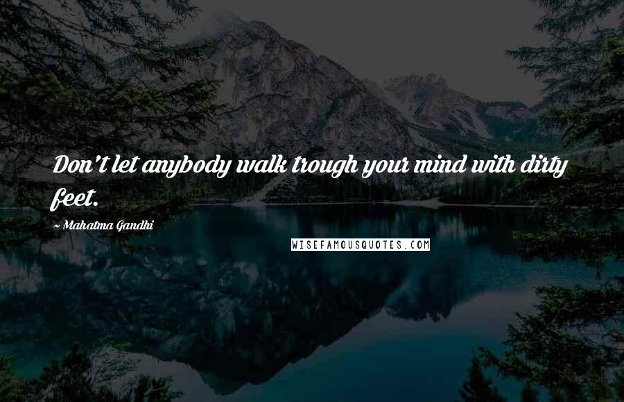 Mahatma Gandhi Quotes: Don't let anybody walk trough your mind with dirty feet.