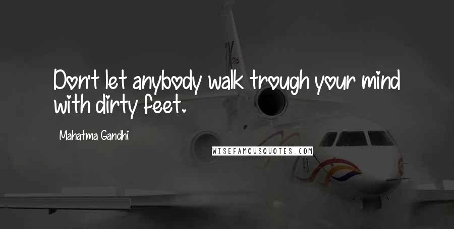 Mahatma Gandhi Quotes: Don't let anybody walk trough your mind with dirty feet.