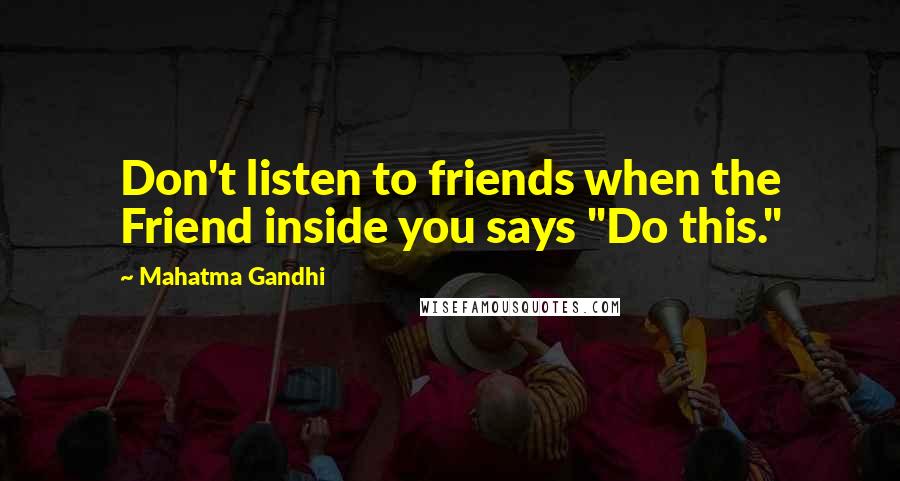 Mahatma Gandhi Quotes: Don't listen to friends when the Friend inside you says "Do this."
