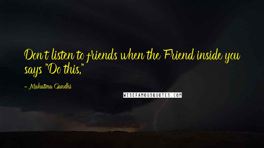 Mahatma Gandhi Quotes: Don't listen to friends when the Friend inside you says "Do this."