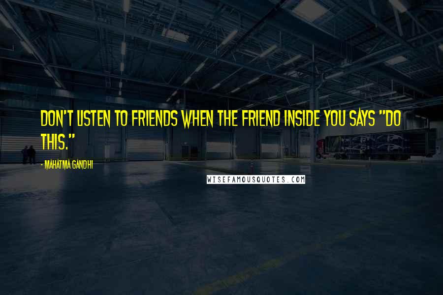 Mahatma Gandhi Quotes: Don't listen to friends when the Friend inside you says "Do this."