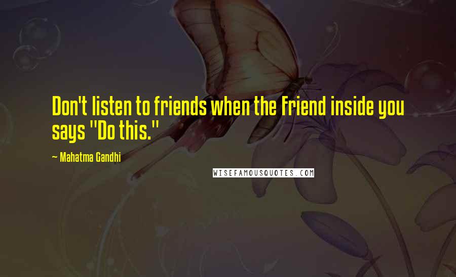 Mahatma Gandhi Quotes: Don't listen to friends when the Friend inside you says "Do this."