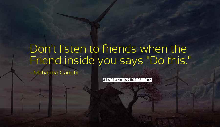 Mahatma Gandhi Quotes: Don't listen to friends when the Friend inside you says "Do this."