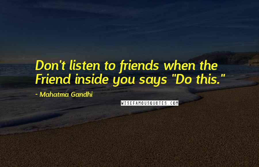 Mahatma Gandhi Quotes: Don't listen to friends when the Friend inside you says "Do this."