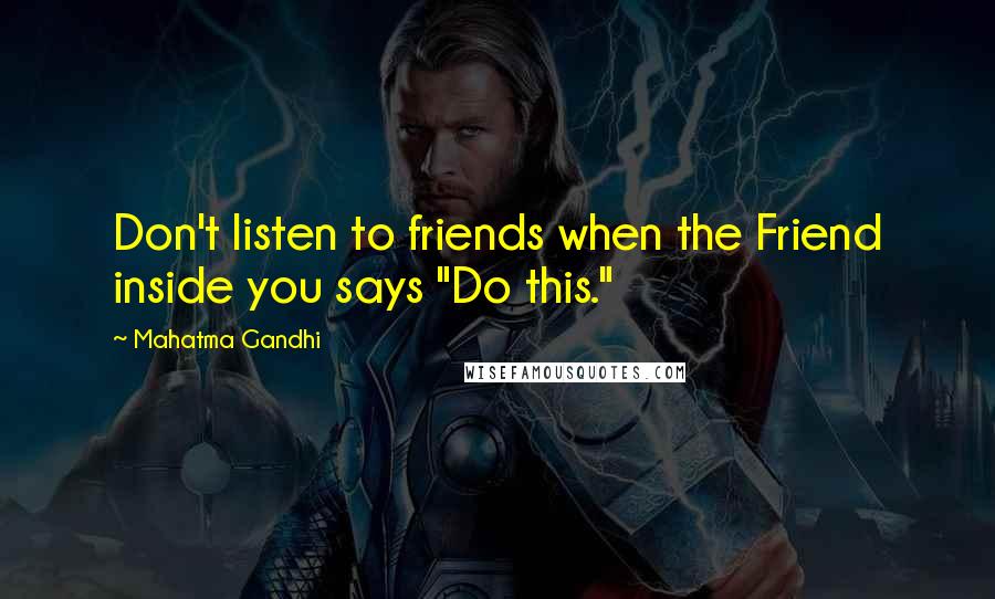 Mahatma Gandhi Quotes: Don't listen to friends when the Friend inside you says "Do this."