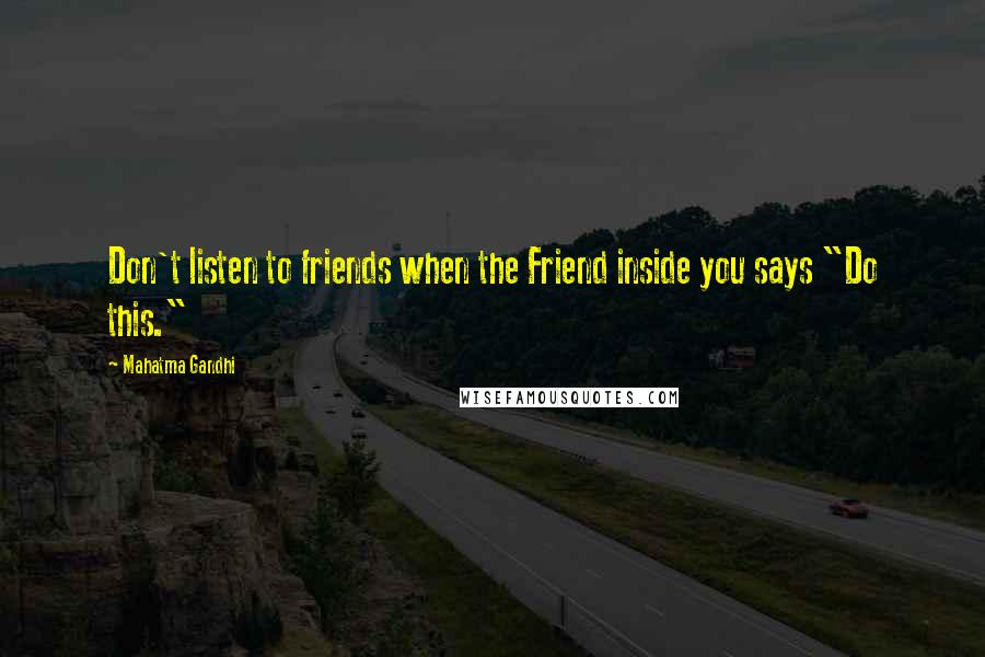 Mahatma Gandhi Quotes: Don't listen to friends when the Friend inside you says "Do this."